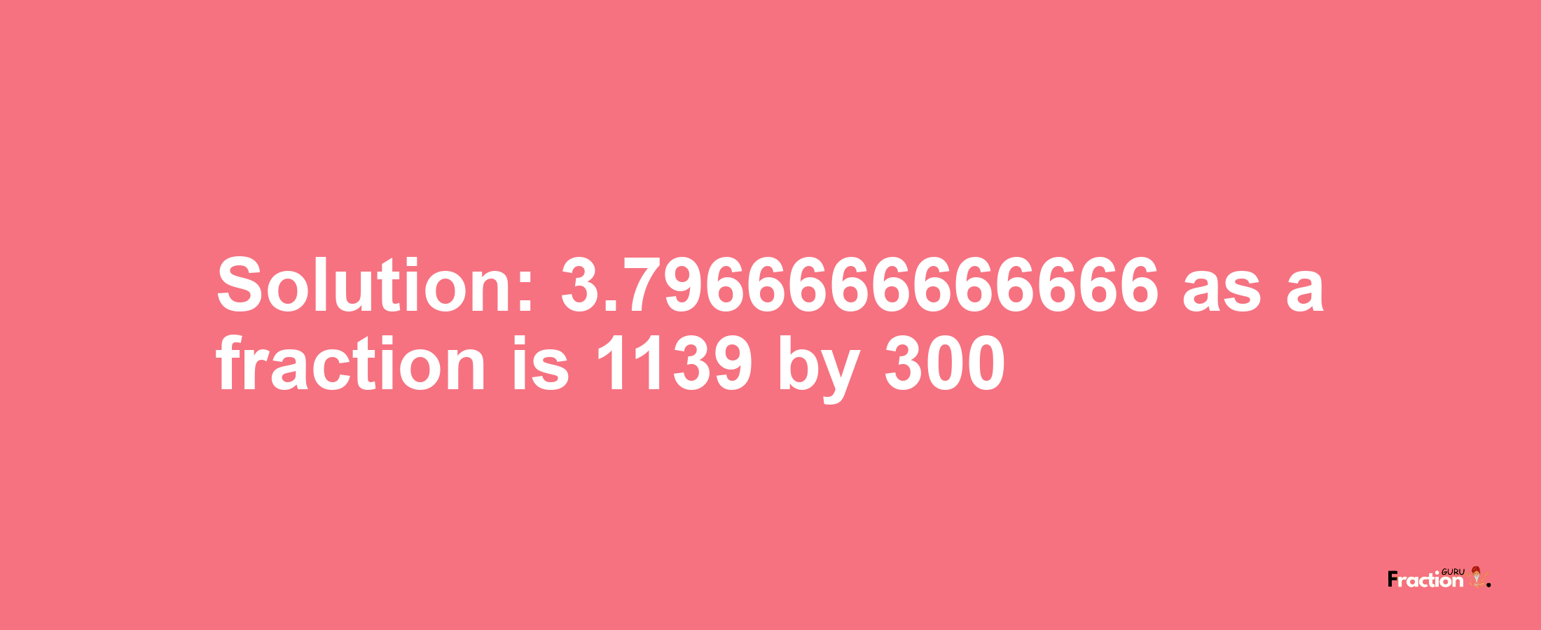 Solution:3.7966666666666 as a fraction is 1139/300